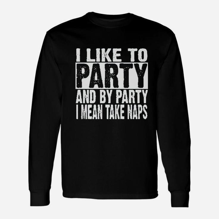 I Like To Party And By Party I Mean Take Naps Funny Unisex Long Sleeve