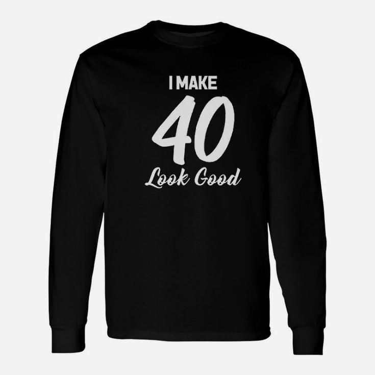 I Make 40 Look Good Unisex Long Sleeve