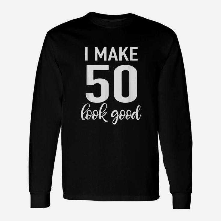 I Make 50 Look Good 50Th Birthday Unisex Long Sleeve