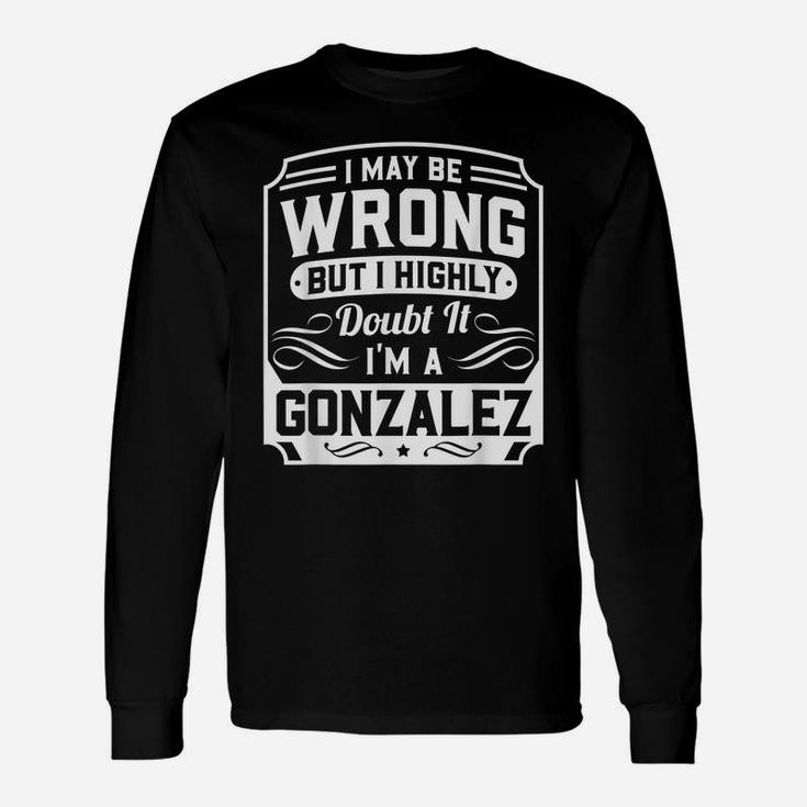 I May Be Wrong But I Highly Doubt It - I'm A Gonzalez Unisex Long Sleeve