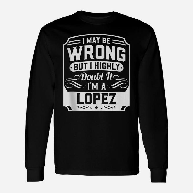 I May Be Wrong But I Highly Doubt It - I'm A Lopez - Funny Unisex Long Sleeve