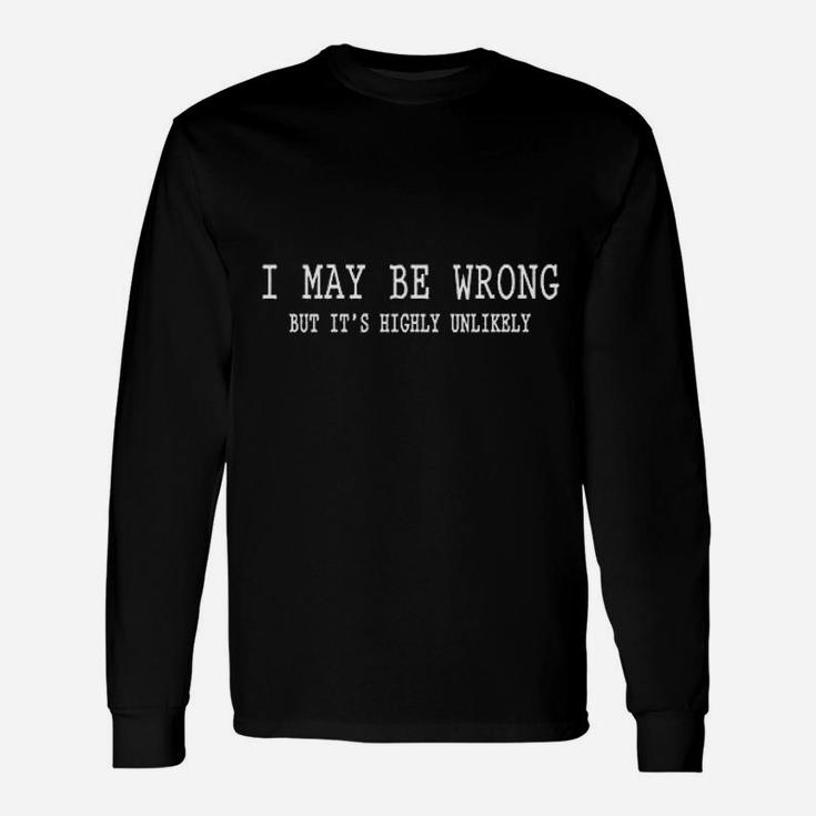I May Be Wrong But Its Highly Unlikely Unisex Long Sleeve