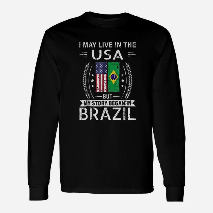 I May Live In The Usa My Story Began In Brazil Unisex Long Sleeve
