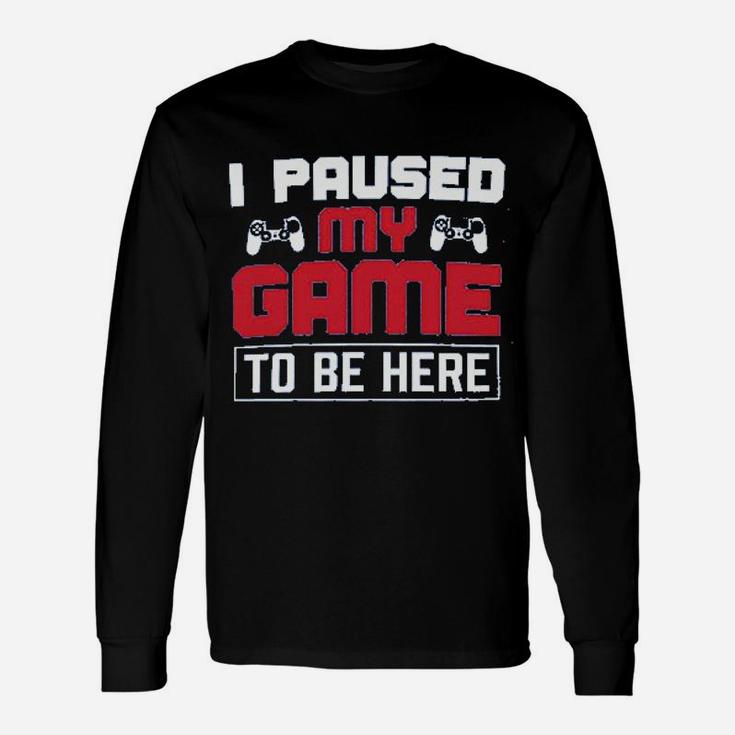 I Paused My Game To Be Here Unisex Long Sleeve
