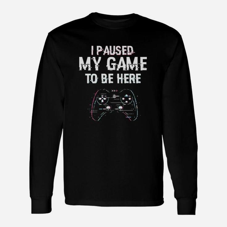 I Paused My Game To Be Here Video Games Unisex Long Sleeve