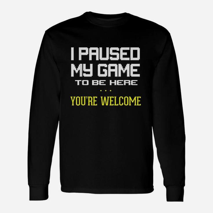 I Paused My Game To Be Here You Are Welcome Funny Unisex Long Sleeve