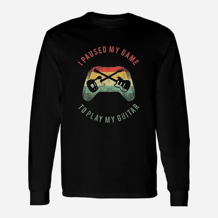 I Paused My Game To Play My Guitar Unisex Long Sleeve