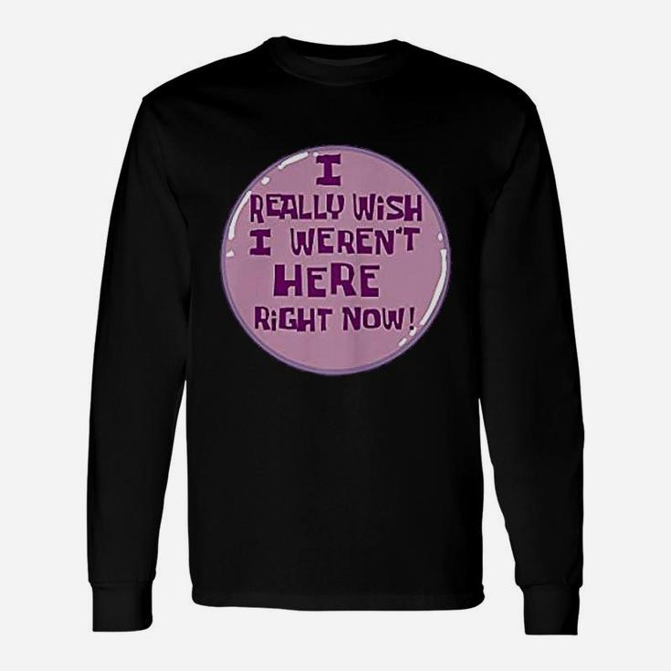 I Really Wish I Were Not Here Right Now Unisex Long Sleeve