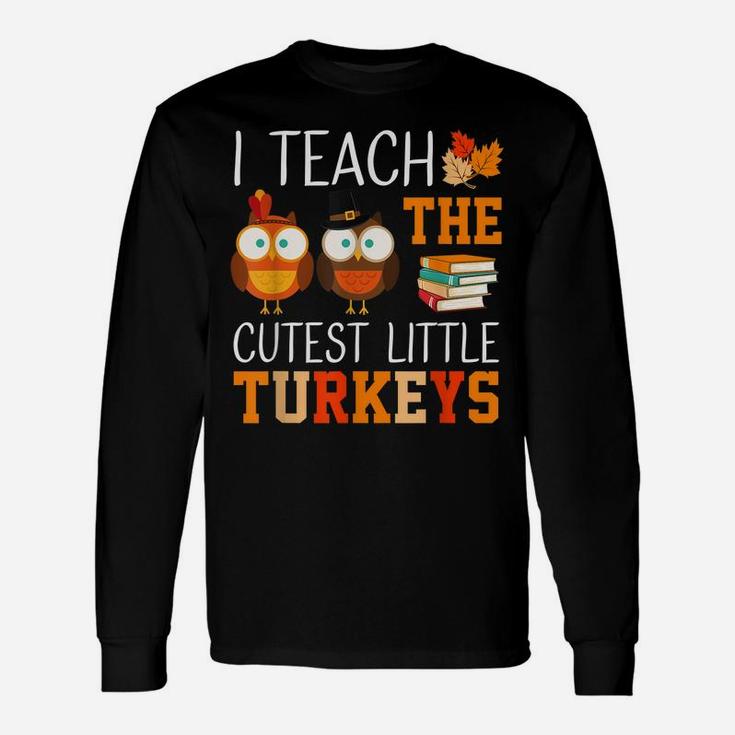 I Teach The Cutest Little Turkeys Thanksgiving Teacher Funny Unisex Long Sleeve