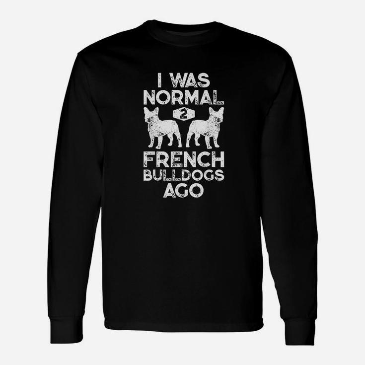 I Was Normal 2 French Bulldogs Ago Funny Dog Lover Gifts Unisex Long Sleeve