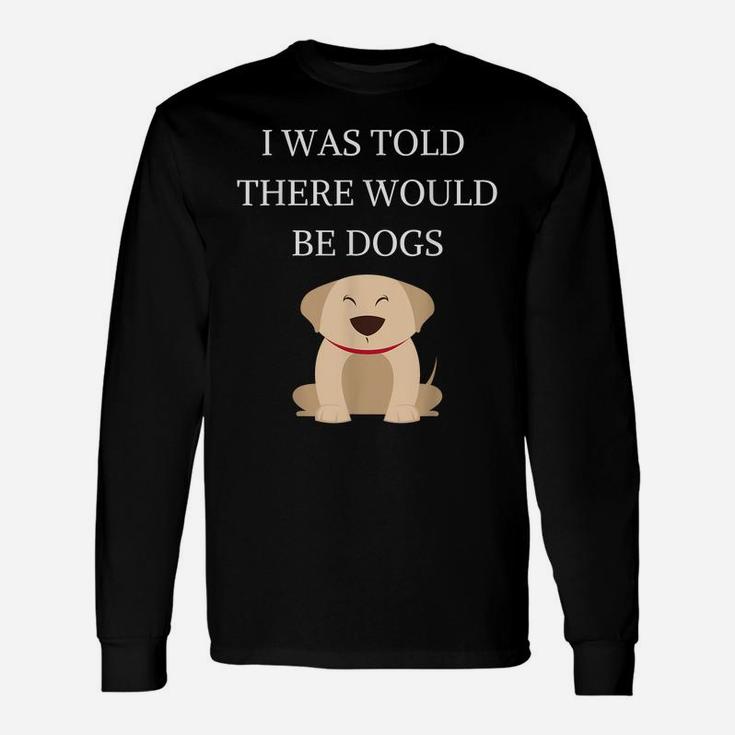 I Was Told There Would Be Dogs Funny Dog Lover Dog Owner Unisex Long Sleeve