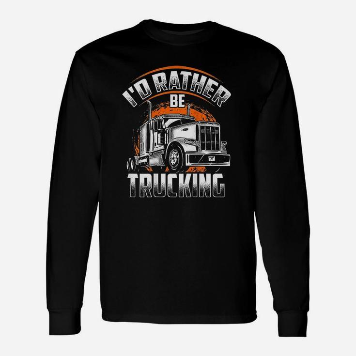 Id Rather Be Trucking Funny Truckers Truck Drivers Backside Unisex Long Sleeve
