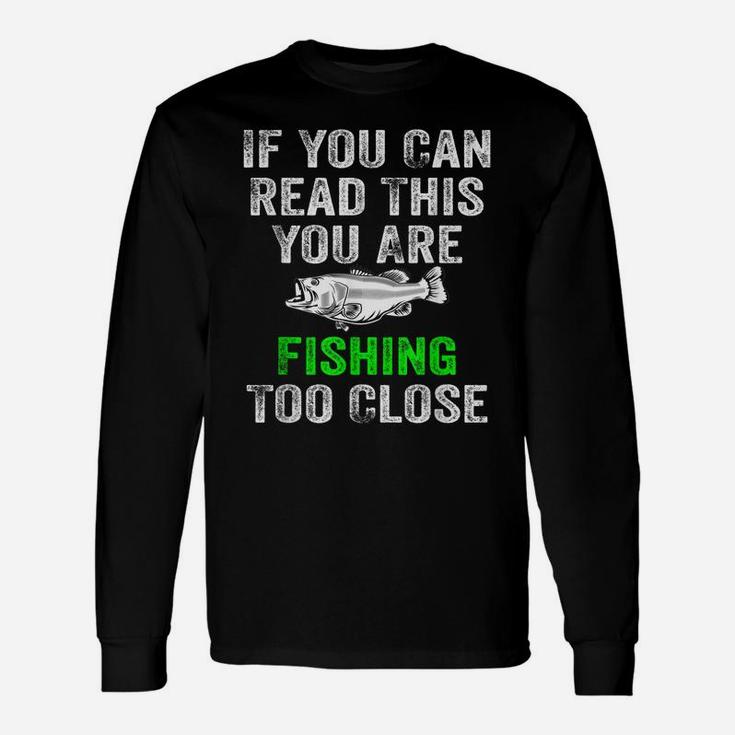 If You Can Read This You Are Fishing Too Close Hunting Gift Unisex Long Sleeve