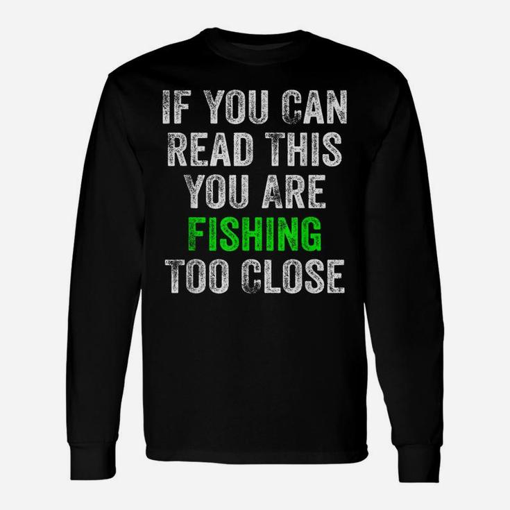 If You Can Read This You Are Fishing Too Close Unisex Long Sleeve