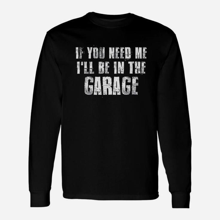 If You Need Me I Will Be In The Garage Unisex Long Sleeve