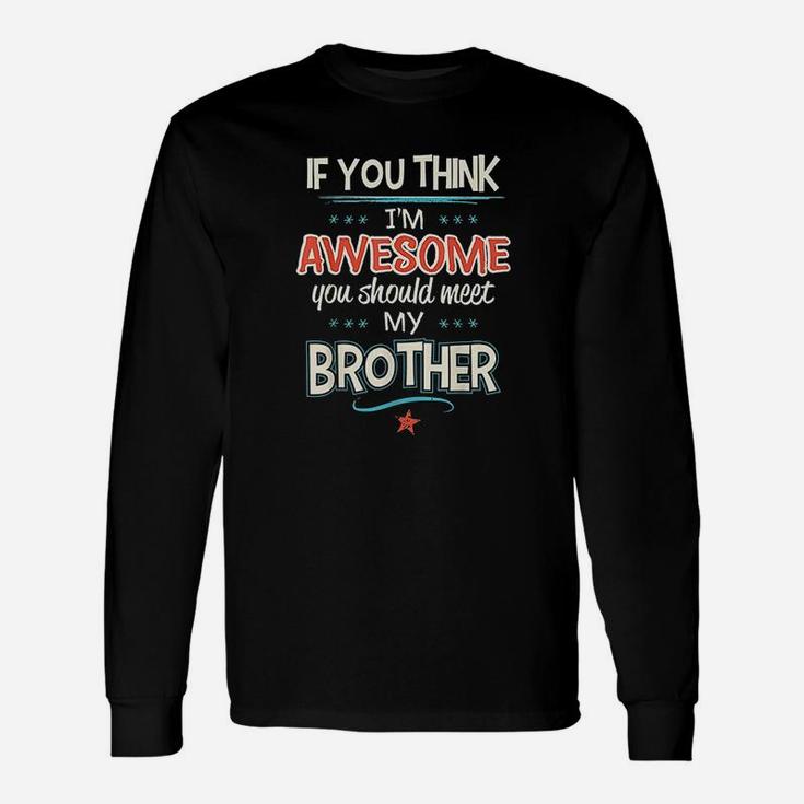 If You Think Im Awesome You Should Meet My Brother Unisex Long Sleeve