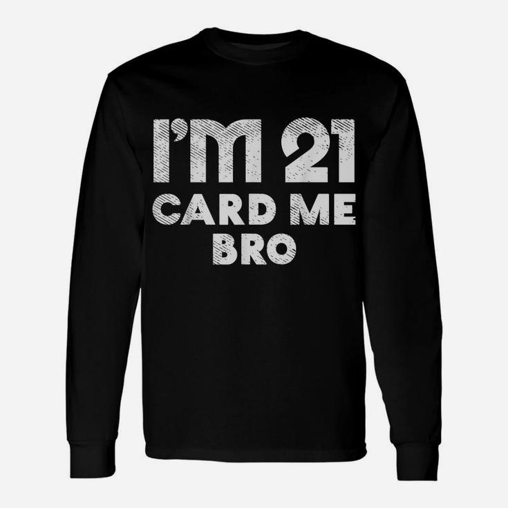 Im 21 Card Me Bro Funny Legal 21 Year Old 21St Birthday Gift Unisex Long Sleeve
