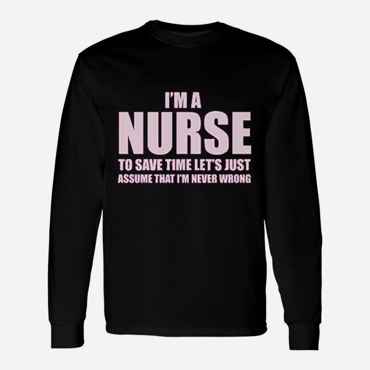Im A Nurse To Save Time Just Assume Im Never Wrong Nurses Gift Unisex Long Sleeve