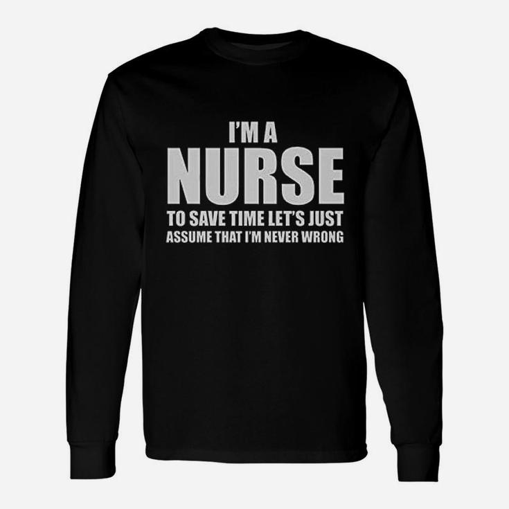 Im A Nurse To Save Time Just Assume Im Never Wrong Nurses Gift Women Unisex Long Sleeve