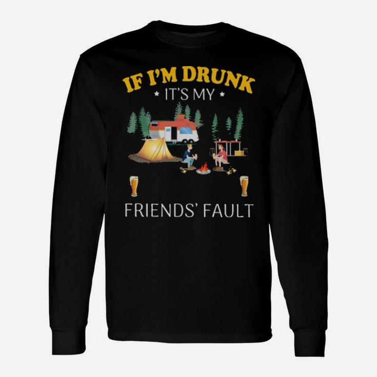 If I'm Drunk It's My Camping Friend's Fault Long Sleeve T-Shirt