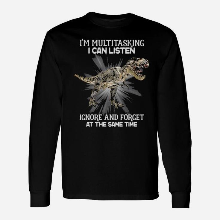 I'm Multitasking I Can Listen Ignore And Forget At The Same Time Long Sleeve T-Shirt