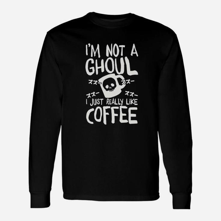 Im Not A Ghoul I Just Really Like Coffee Unisex Long Sleeve