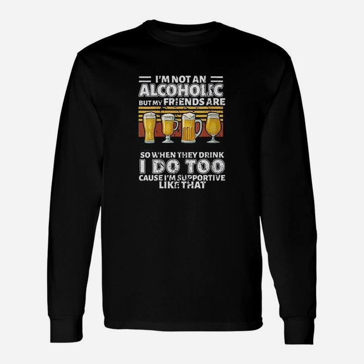 Im Not An Alcoholic But My Friends Are So When They Drink Unisex Long Sleeve