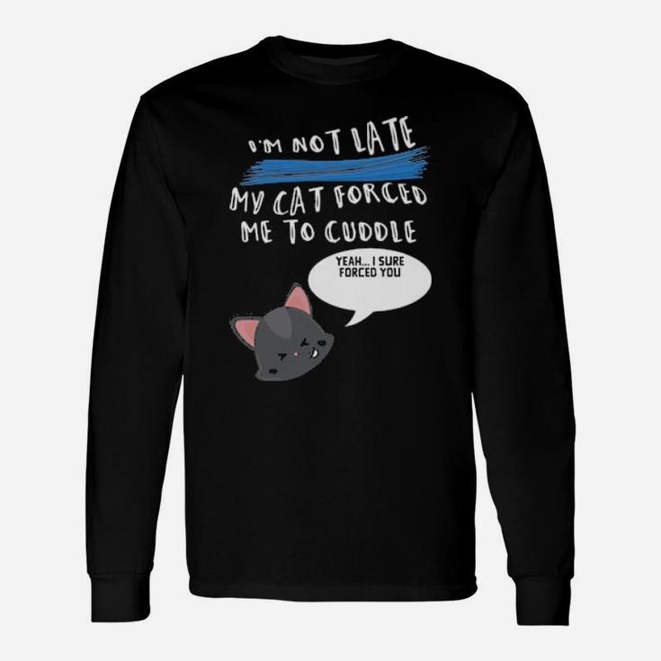 I'm Not Late My Cat Forced Me To Cuddle Long Sleeve T-Shirt