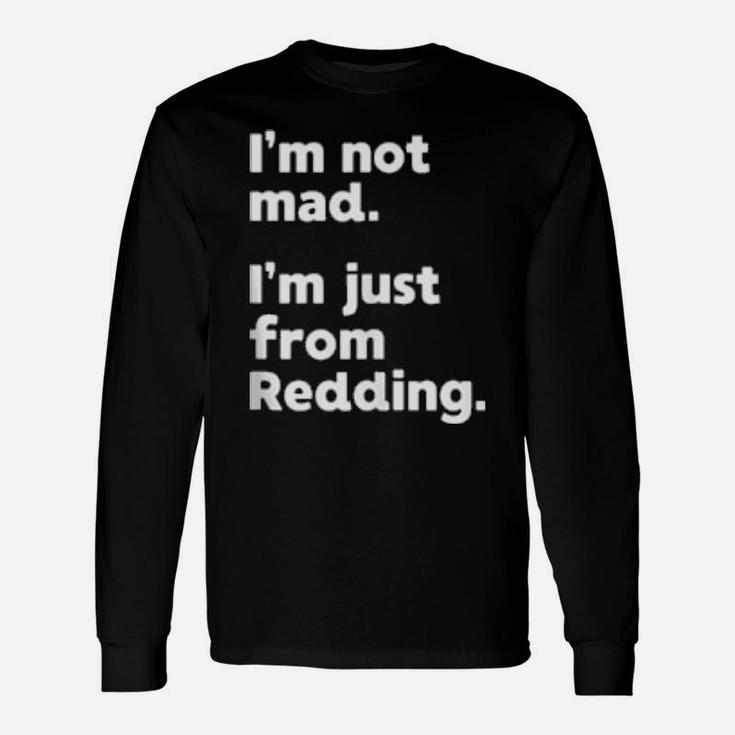 I'm Not Mad I'm Just From Redding Long Sleeve T-Shirt