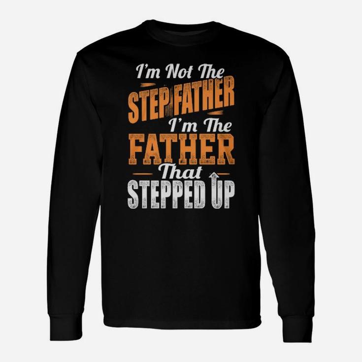 I'm Not The Stepfather I'm The Father That Stepped Up Long Sleeve T-Shirt