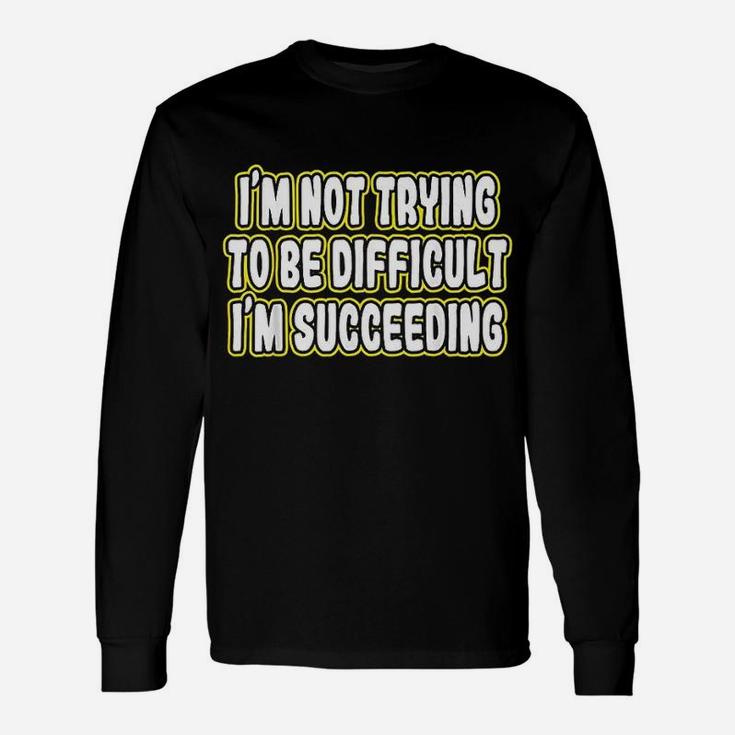 Im Not Trying To Be Difficult Im Succeeding Motivation Unisex Long Sleeve