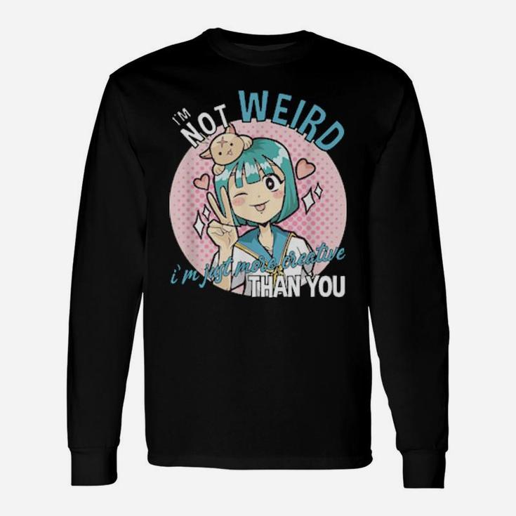 I'm Not Weird I'm Just More Creative Than You Long Sleeve T-Shirt