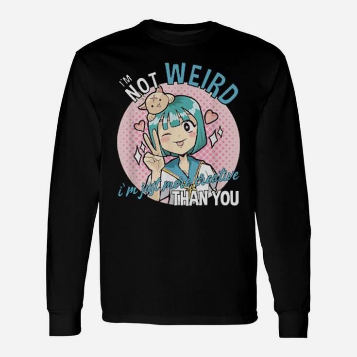 I'm Not Weird I'm Just More Creative Than You Long Sleeve T-Shirt