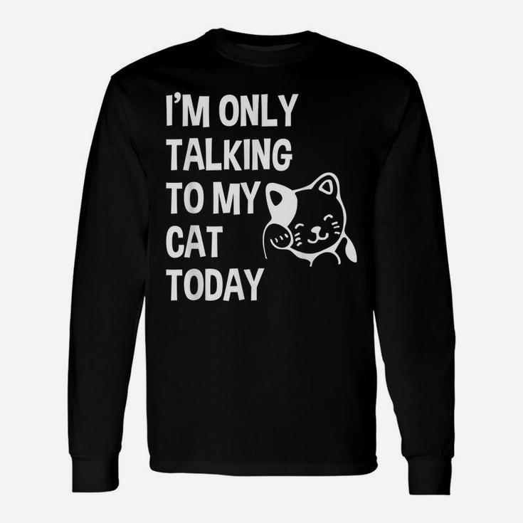 I'm Only Talking To My Cat Today Funny Cat Lovers Gift Unisex Long Sleeve
