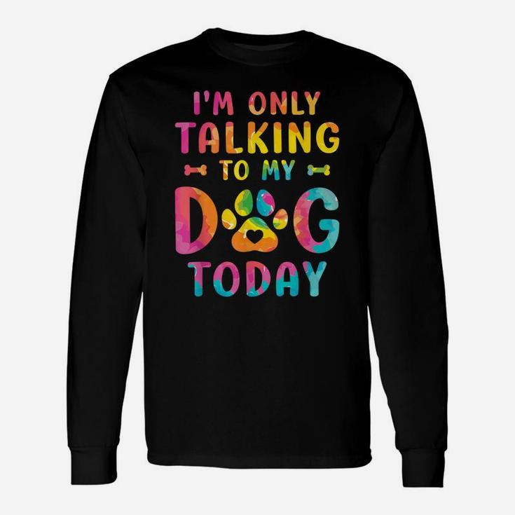 I'm Only Talking To My Dog Today Dog Lovers Tie Dye Unisex Long Sleeve
