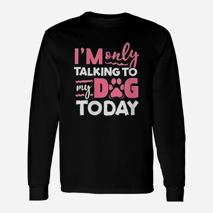 Im Only Talking To My Dog Today Unisex Long Sleeve