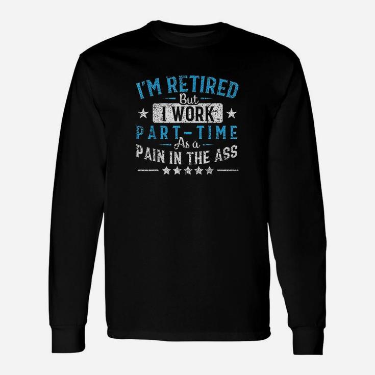 Im Retired But I Work Part Time As A Pain Unisex Long Sleeve