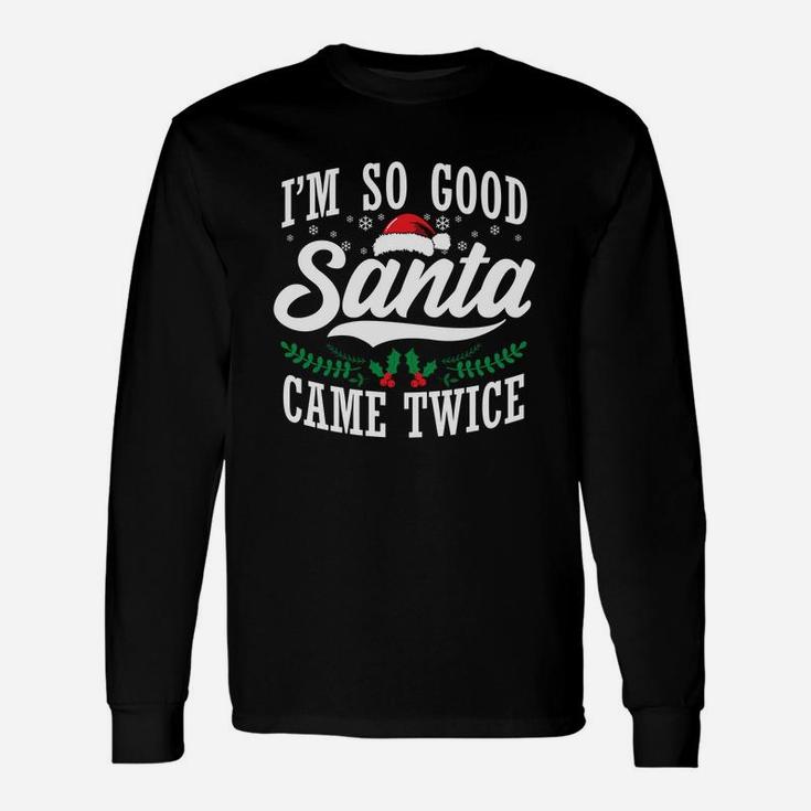 I'm So Good Santa Came Twice Funny Christmas Sweatshirt Unisex Long Sleeve