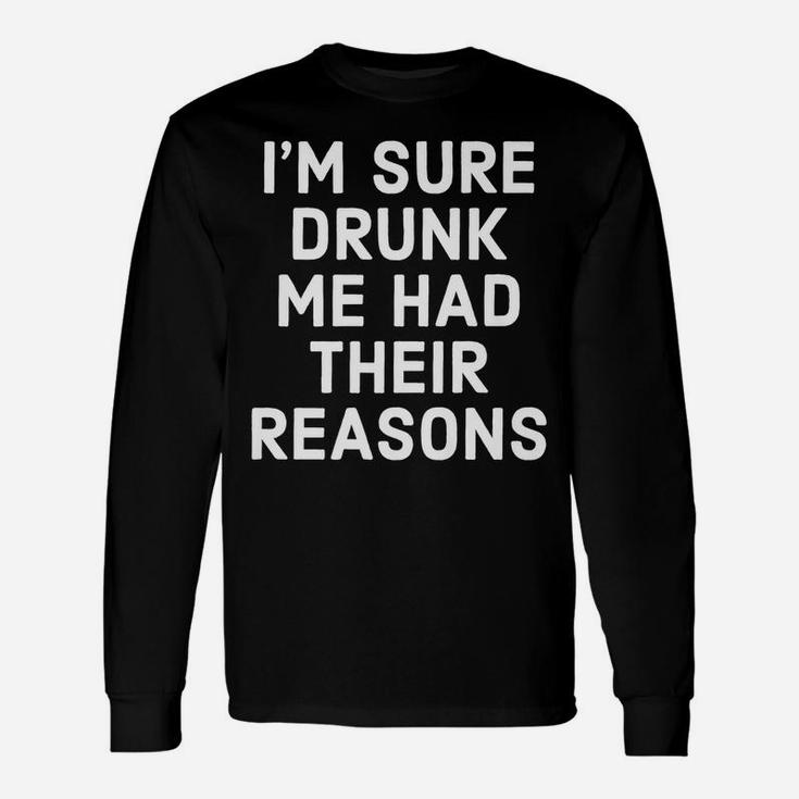 I'm Sure Drunk Me Had Their Reasons - Funny Drinking Unisex Long Sleeve