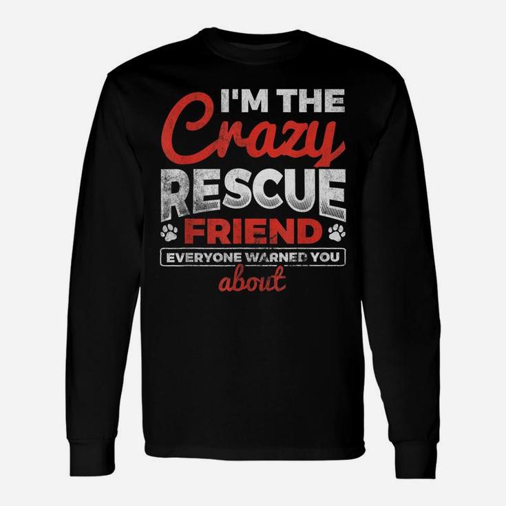 I'm The Crazy Rescue Friend Dog Lover Dog Rescue Unisex Long Sleeve