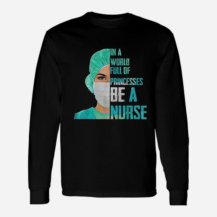 In A World Full Of Princesses Be A Nurse Unisex Long Sleeve