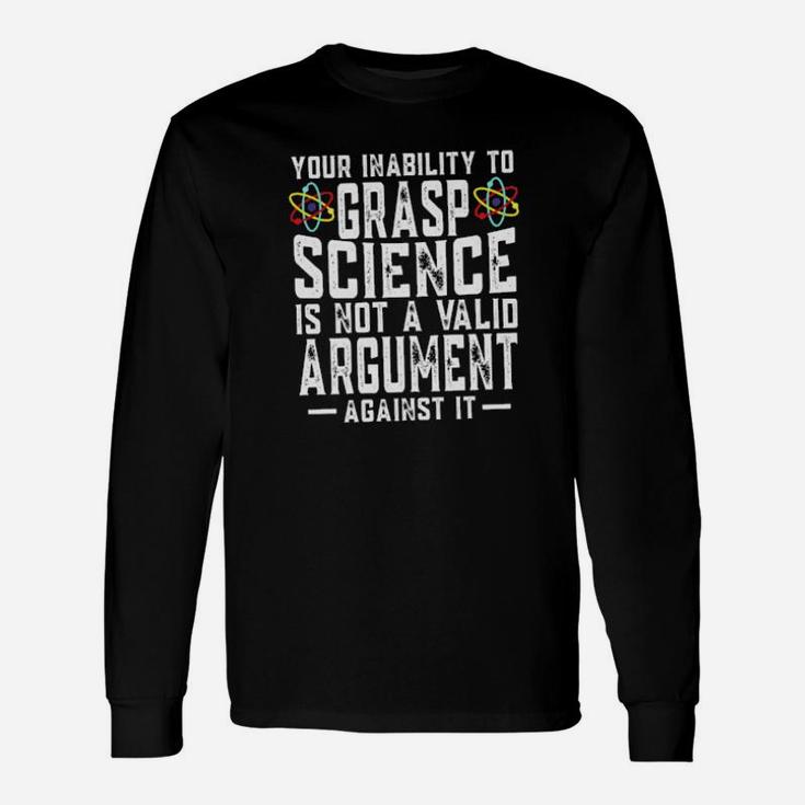 Your Inability To Grasp Science Is Not A Valid Argument Against It Long Sleeve T-Shirt