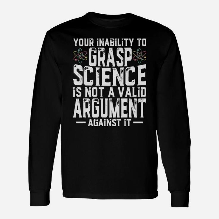 Your Inability To Grasp Science Is Not A Valid Argument Against It Long Sleeve T-Shirt