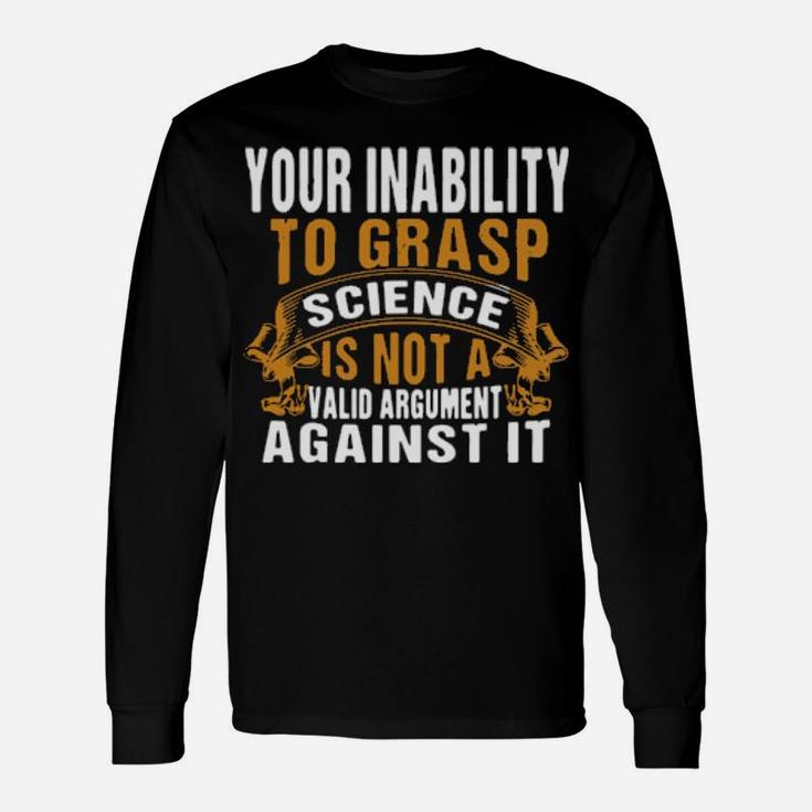Your Inability To Grasp Science Is Not A Valid Argument It Long Sleeve T-Shirt