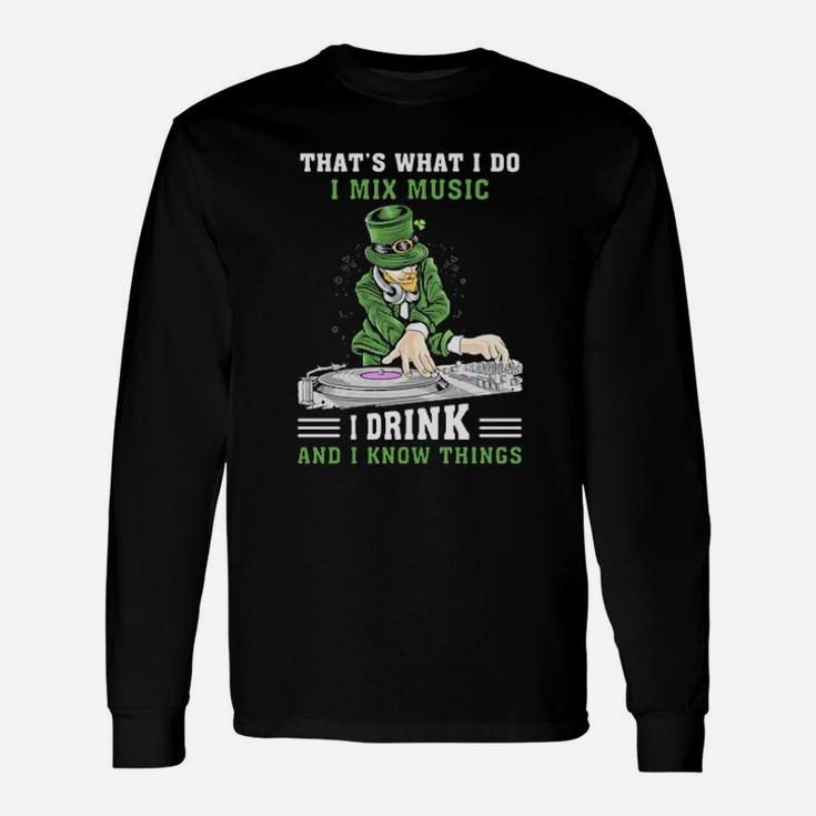 Irish Thats What I Do I Mix Music I Drink And I Know Things St Patricks Day Long Sleeve T-Shirt