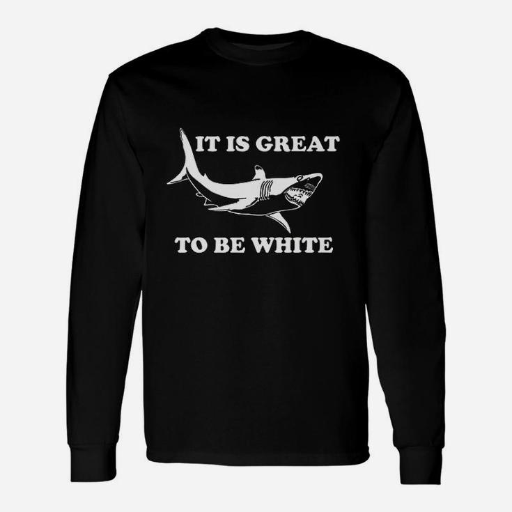 It Is Great To Be White Funny Saying Shark Gift Unisex Long Sleeve