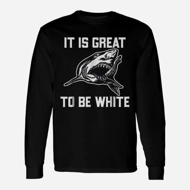 It Is Great To Be White Shark Funny Unisex Long Sleeve