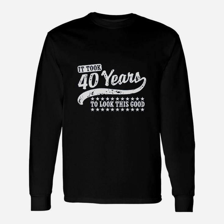 It Took 40 Years To Looks This Good Unisex Long Sleeve