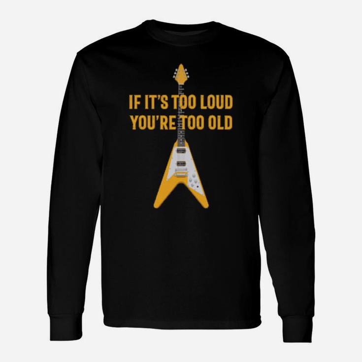 If It's Too Loud You Are Too Old Distressed Guitar Long Sleeve T-Shirt