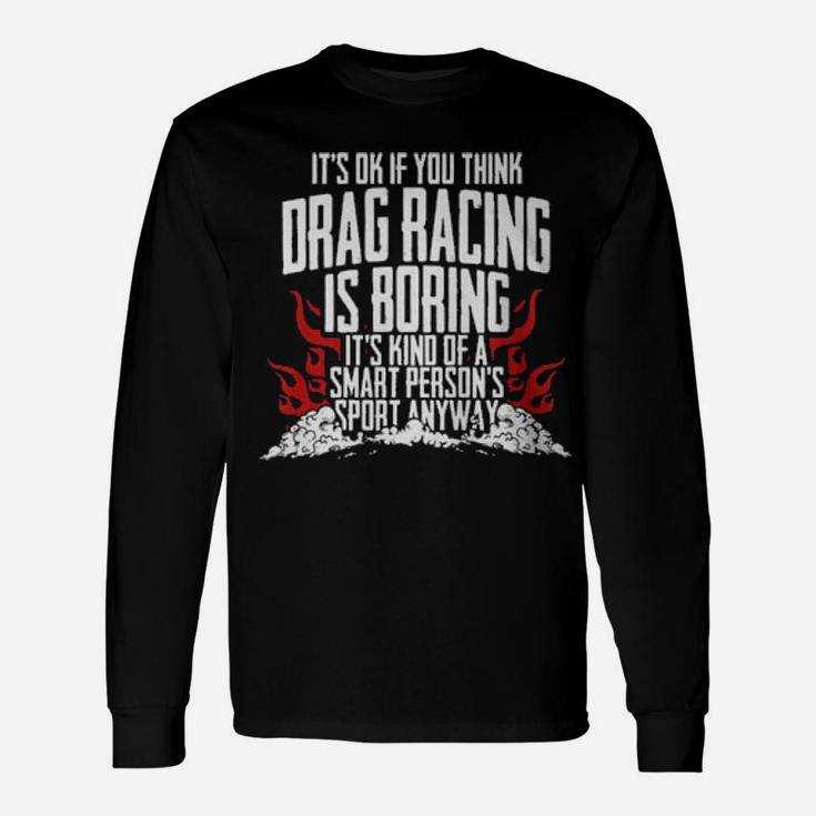 It's Of If You Think Drag Racing Is Boring It's Kind Of A Smart Person's Sport Anyway Long Sleeve T-Shirt